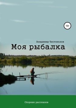 Моя рыбалка. Сборник рассказов - Чистополов Владимир