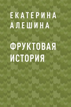 Фруктовая история - Алешина Екатерина