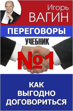 Переговоры – учебник №1. Как выгодно договориться - Вагин Игорь Олегович